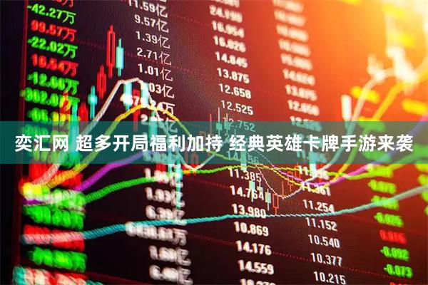奕汇网 超多开局福利加持 经典英雄卡牌手游来袭