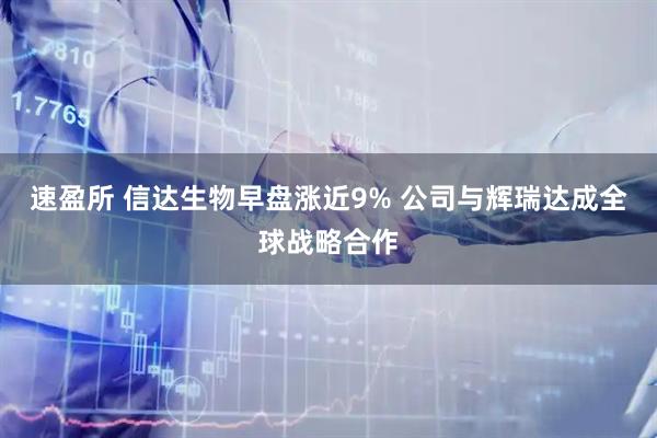 速盈所 信达生物早盘涨近9% 公司与辉瑞达成全球战略合作