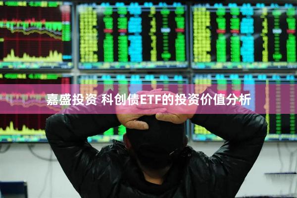 嘉盛投资 科创债ETF的投资价值分析