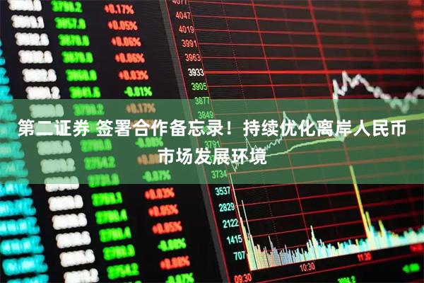 第二证券 签署合作备忘录！持续优化离岸人民币市场发展环境